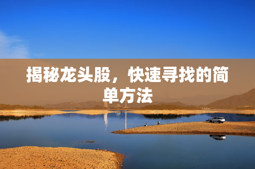 揭秘龙头股，快速寻找的简单方法
