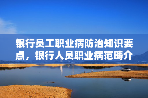 银行员工职业病防治知识要点，银行人员职业病范畴介绍
