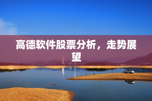 高德软件股票分析，走势展望