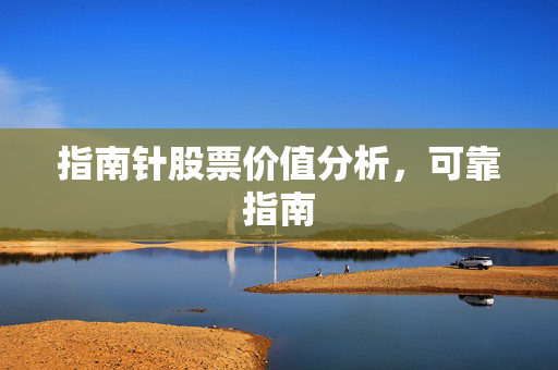 指南针股票价值分析，可靠指南
