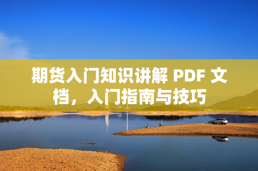 期货入门知识讲解 PDF 文档，入门指南与技巧