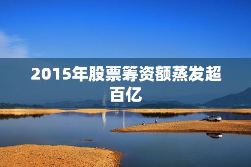 2015年股票筹资额蒸发超百亿