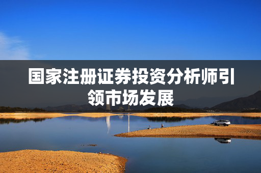 国家注册证券投资分析师引领市场发展