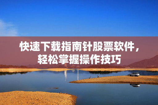 快速下载指南针股票软件，轻松掌握操作技巧