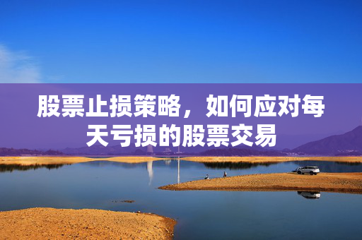 股票止损策略，如何应对每天亏损的股票交易