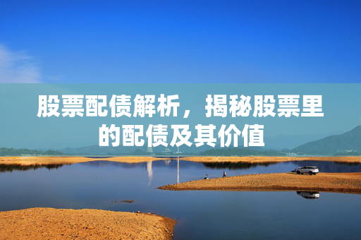 股票配债解析，揭秘股票里的配债及其价值