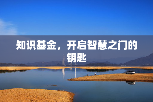 知识基金，开启智慧之门的钥匙