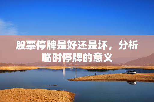 股票停牌是好还是坏，分析临时停牌的意义