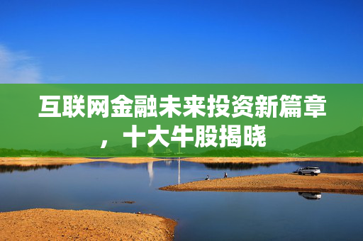 互联网金融未来投资新篇章，十大牛股揭晓