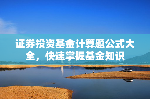 证券投资基金计算题公式大全，快速掌握基金知识