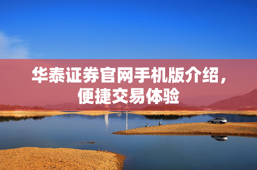 华泰证券官网手机版介绍，便捷交易体验