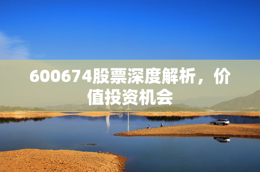 600674股票深度解析，价值投资机会