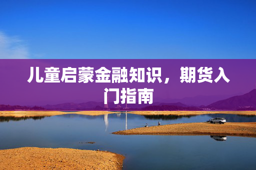 儿童启蒙金融知识，期货入门指南