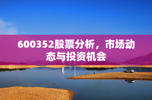 600352股票分析，市场动态与投资机会