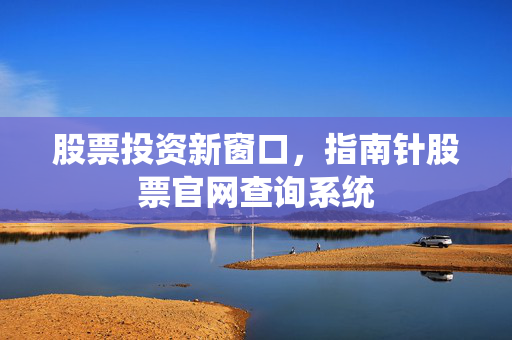 股票投资新窗口，指南针股票官网查询系统