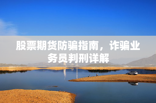 股票期货防骗指南，诈骗业务员判刑详解