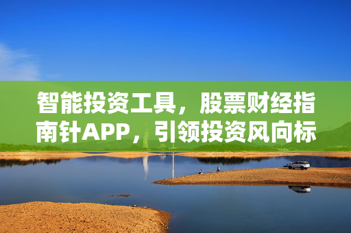 智能投资工具，股票财经指南针APP，引领投资风向标