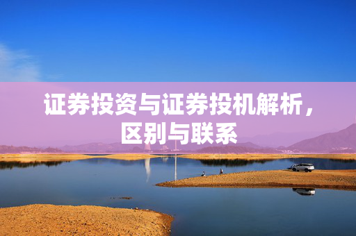 证券投资与证券投机解析，区别与联系