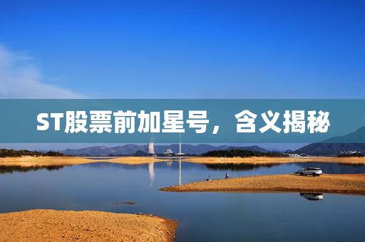ST股票前加星号，含义揭秘