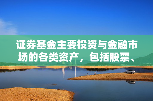 证券基金主要投资与金融市场的各类资产，包括股票、债券、基金等，为投资者提供多元化的投资选择，帮助投资者分散风险、实现资产增值。
