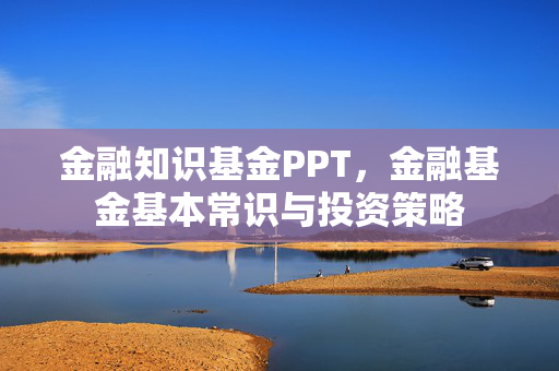 金融知识基金PPT，金融基金基本常识与投资策略