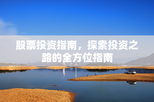 股票投资指南，探索投资之路的全方位指南