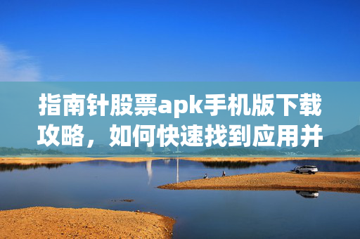指南针股票apk手机版下载攻略，如何快速找到应用并掌握应用技巧