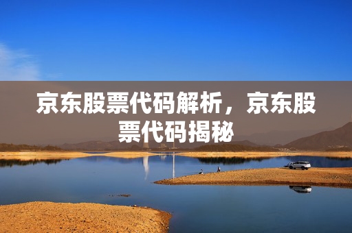 京东股票代码解析，京东股票代码揭秘