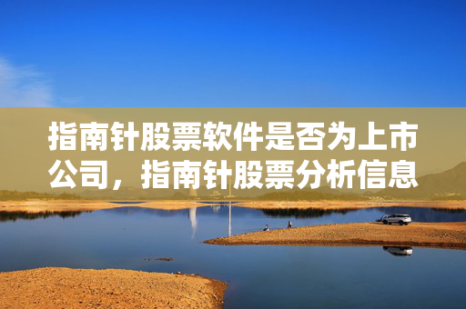 指南针股票软件是否为上市公司，指南针股票分析信息指南