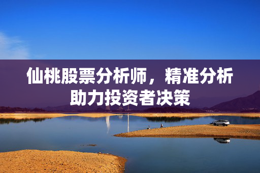 仙桃股票分析师，精准分析助力投资者决策