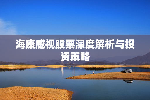 海康威视股票深度解析与投资策略