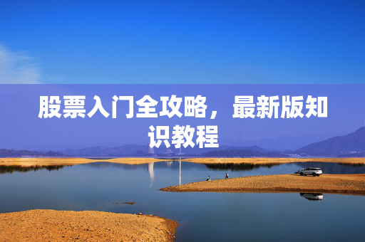 股票入门全攻略，最新版知识教程