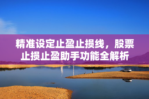 精准设定止盈止损线，股票止损止盈助手功能全解析