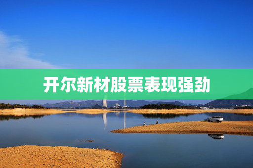开尔新材股票表现强劲