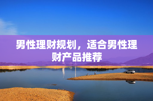 男性理财规划，适合男性理财产品推荐