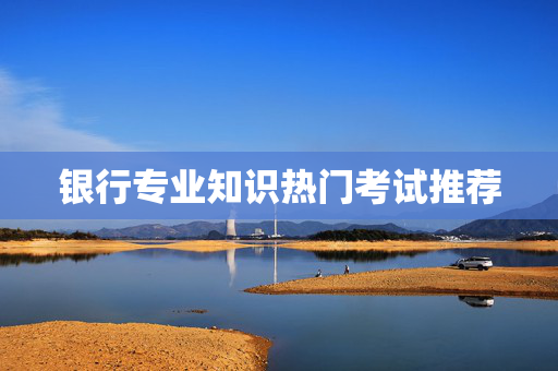 银行专业知识热门考试推荐