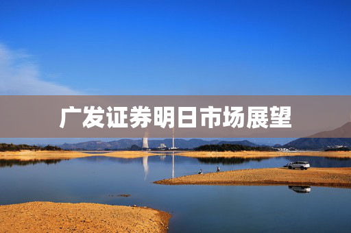 广发证券明日市场展望
