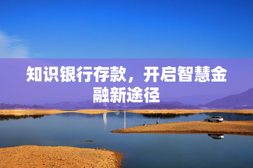 知识银行存款，开启智慧金融新途径
