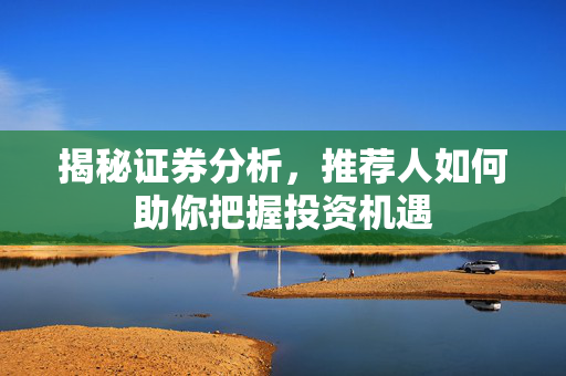 揭秘证券分析，推荐人如何助你把握投资机遇