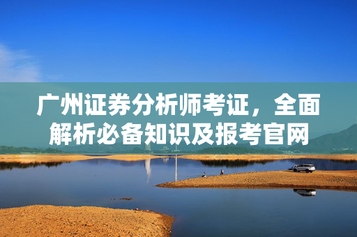 广州证券分析师考证，全面解析必备知识及报考官网
