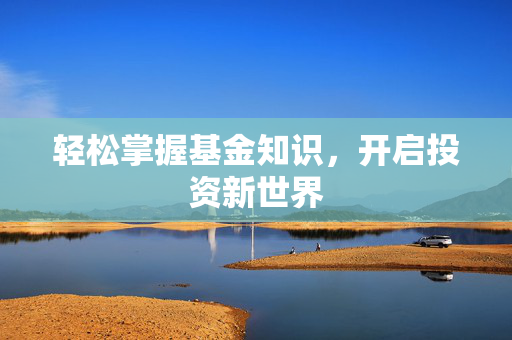 轻松掌握基金知识，开启投资新世界