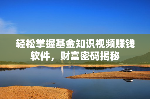 轻松掌握基金知识视频赚钱软件，财富密码揭秘