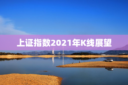 上证指数2021年K线展望