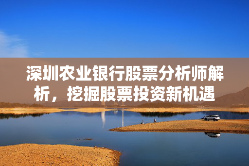 深圳农业银行股票分析师解析，挖掘股票投资新机遇