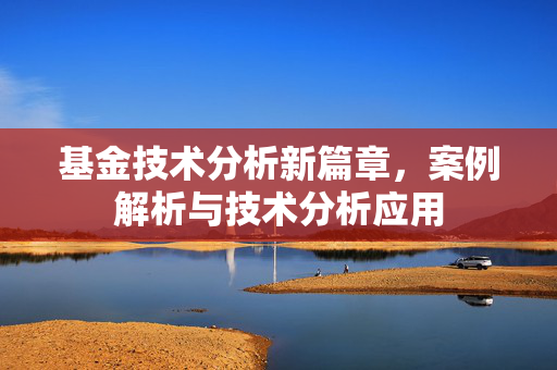 基金技术分析新篇章，案例解析与技术分析应用