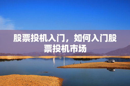 股票投机入门，如何入门股票投机市场