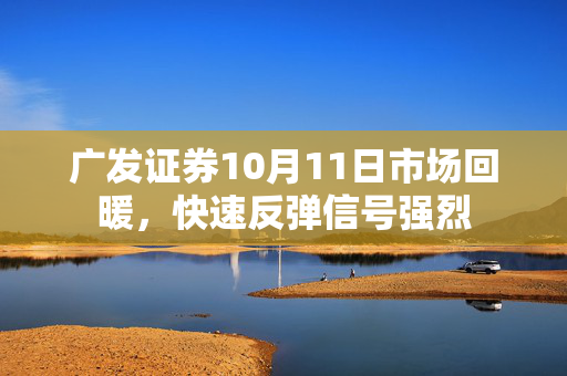 广发证券10月11日市场回暖，快速反弹信号强烈