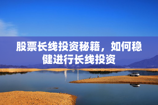 股票长线投资秘籍，如何稳健进行长线投资
