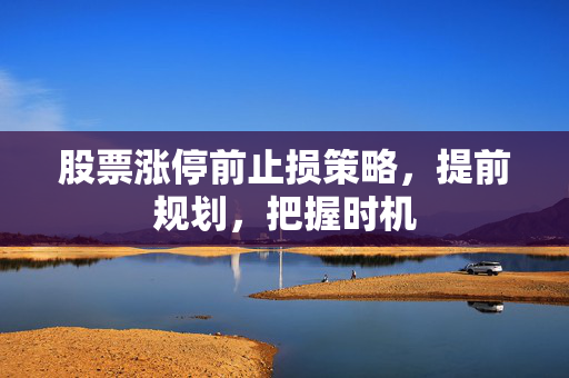 股票涨停前止损策略，提前规划，把握时机