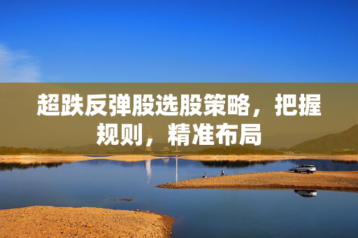 超跌反弹股选股策略，把握规则，精准布局